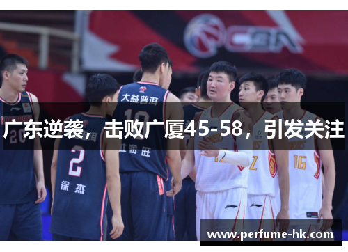 广东逆袭，击败广厦45-58，引发关注
