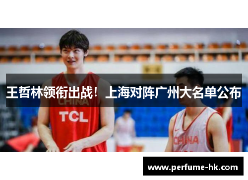 王哲林领衔出战！上海对阵广州大名单公布