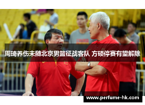 周琦养伤未随北京男篮征战客队 方硕停赛有望解除