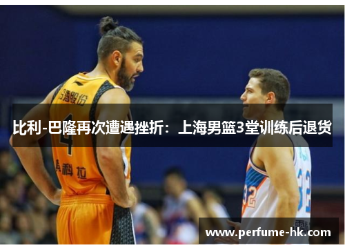 比利-巴隆再次遭遇挫折：上海男篮3堂训练后退货
