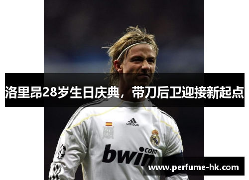 洛里昂28岁生日庆典，带刀后卫迎接新起点